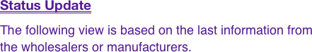 Status Update
The following view is based on the last information from the wholesalers or manufacturers. 